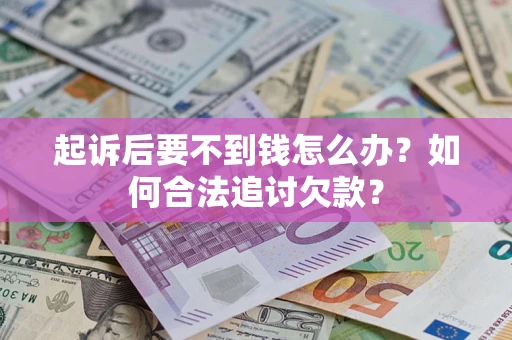 武汉起诉后要不到钱怎么办？如何合法追讨欠款？