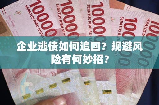 武汉企业逃债如何追回？规避风险有何妙招？