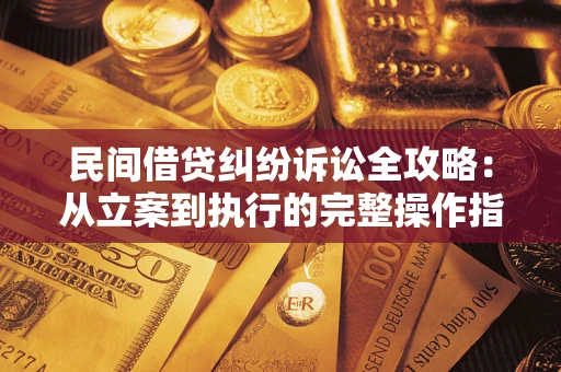 武汉民间借贷纠纷诉讼全攻略：从立案到执行的完整操作指南