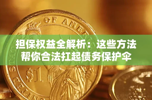 武汉担保权益全解析：这些方法帮你合法扛起债务保护伞