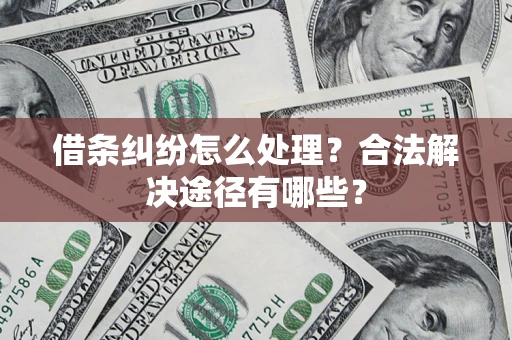 武汉借条纠纷怎么处理？合法解决途径有哪些？