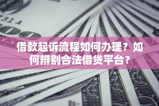 武汉借款起诉流程如何办理？如何辨别合法借贷平台？