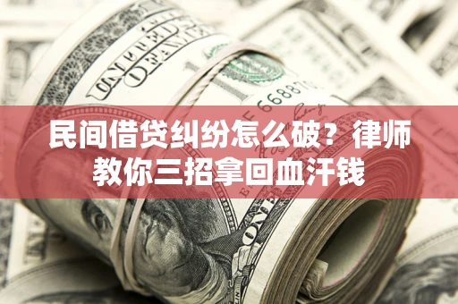 武汉民间借贷纠纷怎么破？律师教你三招拿回血汗钱