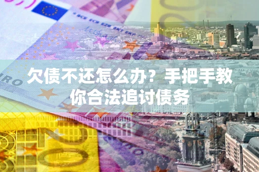 武汉欠债不还怎么办？手把手教你合法追讨债务