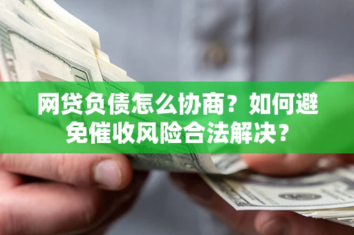 武汉网贷负债怎么协商？如何避免催收风险合法解决？