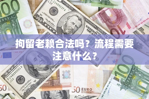 武汉拘留老赖合法吗？流程需要注意什么？