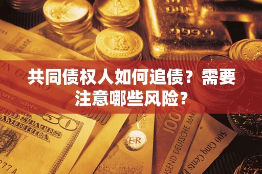 武汉共同债权人如何追债？需要注意哪些风险？