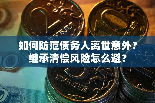 武汉如何防范债务人离世意外？继承清偿风险怎么避？