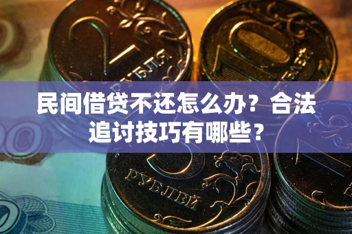 武汉民间借贷不还怎么办？合法追讨技巧有哪些？