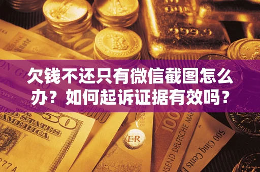 武汉欠钱不还只有微信截图怎么办？如何起诉证据有效吗？
