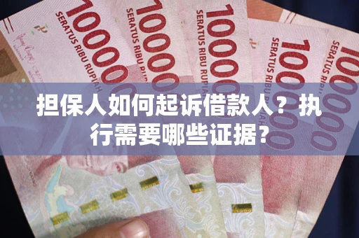 武汉担保人如何起诉借款人？执行需要哪些证据？