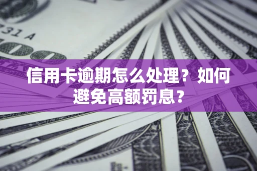 武汉信用卡逾期怎么处理？如何避免高额罚息？