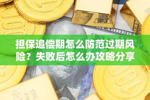 武汉担保追偿期怎么防范过期风险？失败后怎么办攻略分享