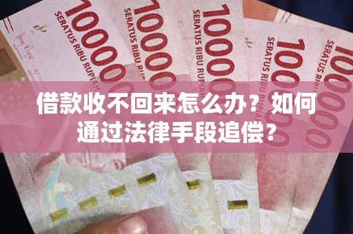 武汉借款收不回来怎么办？如何通过法律手段追偿？