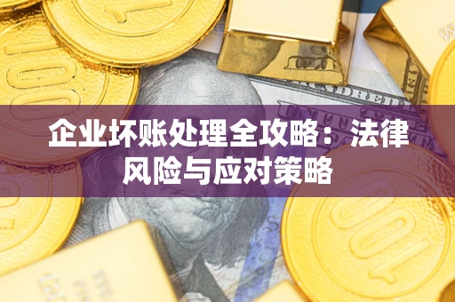武汉企业坏账处理全攻略：法律风险与应对策略