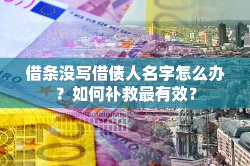 武汉借条没写借债人名字怎么办？如何补救最有效？