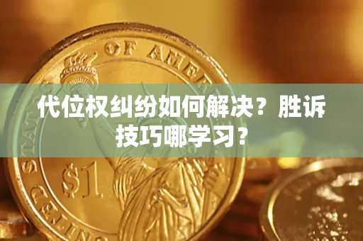 武汉代位权纠纷如何解决？胜诉技巧哪学习？