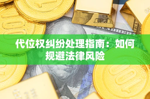 武汉代位权纠纷处理指南:如何规避法律风险 武汉代位权纠纷处理指南:如何规避法律风险