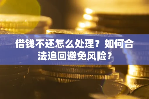 武汉借钱不还怎么处理？如何合法追回避免风险？