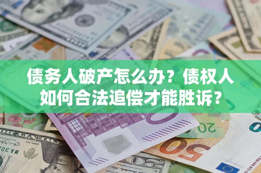 武汉债务人破产怎么办？债权人如何合法追偿才能胜诉？