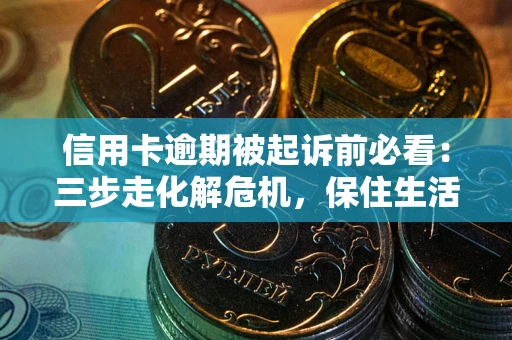 武汉信用卡逾期被起诉前必看：三步走化解危机，保住生活尊严
