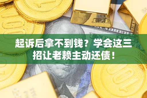 武汉起诉后拿不到钱？学会这三招让老赖主动还债！