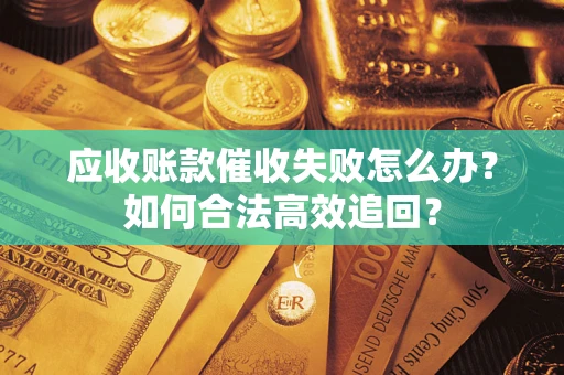 武汉应收账款催收失败怎么办？如何合法高效追回？