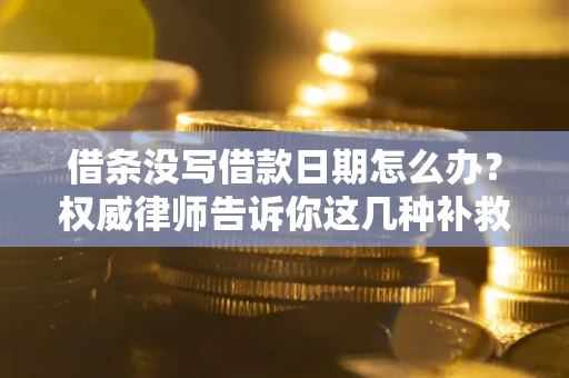 武汉借条没写借款日期怎么办？权威律师告诉你这几种补救方法！