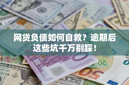 武汉网贷负债如何自救？逾期后这些坑千万别踩！
