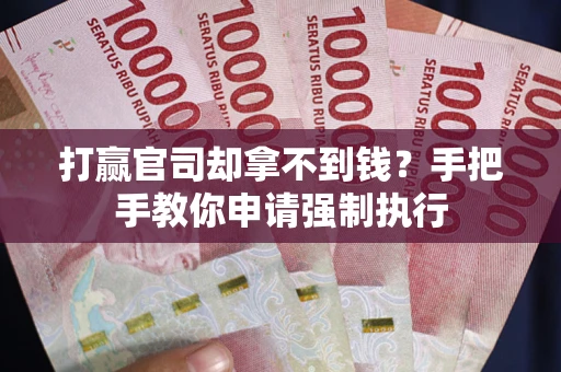 武汉打赢官司却拿不到钱？手把手教你申请强制执行