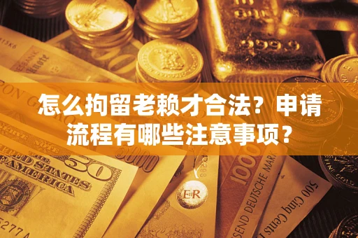 武汉怎么拘留老赖才合法？申请流程有哪些注意事项？
