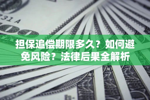 武汉担保追偿期限多久？如何避免风险？法律后果全解析