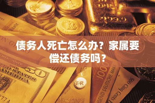 武汉债务人死亡怎么办？家属要偿还债务吗？