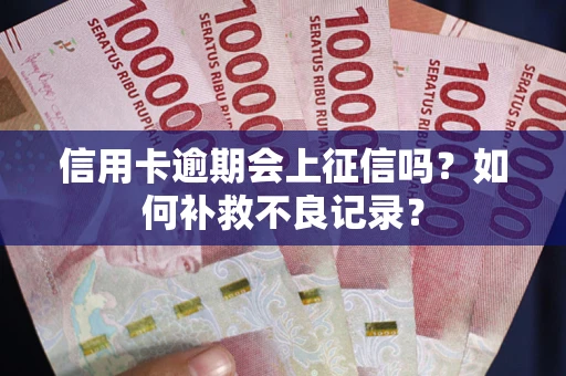 武汉信用卡逾期会上征信吗？如何补救不良记录？