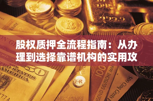 武汉股权质押全流程指南：从办理到选择靠谱机构的实用攻略