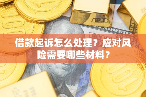 武汉借款起诉怎么处理？应对风险需要哪些材料？