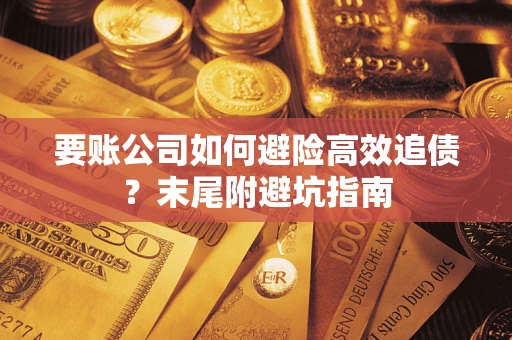 武汉要账公司如何避险高效追债？末尾附避坑指南