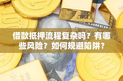 武汉借款抵押流程复杂吗？有哪些风险？如何规避陷阱？