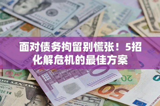 武汉面对债务拘留别慌张！5招化解危机的最佳方案