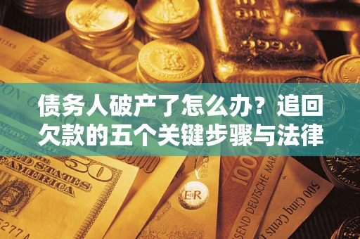 武汉债务人破产了怎么办？追回欠款的五个关键步骤与法律策略