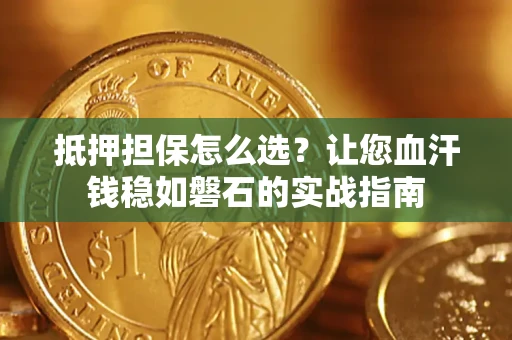 武汉抵押担保怎么选？让您血汗钱稳如磐石的实战指南