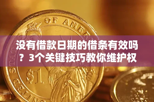 武汉没有借款日期的借条有效吗？3个关键技巧教你维护权益