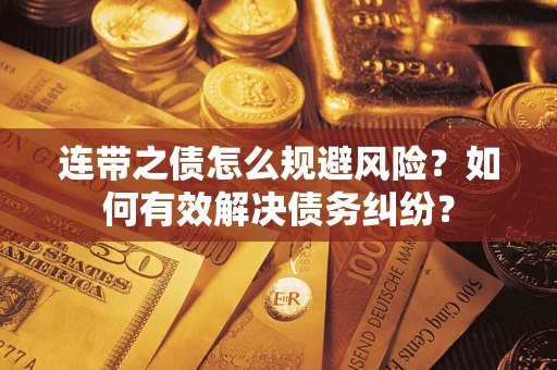 武汉连带之债怎么规避风险？如何有效解决债务纠纷？