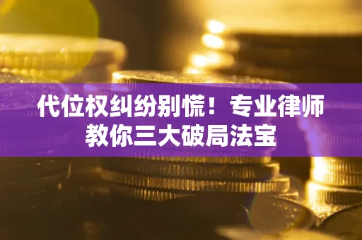 武汉代位权纠纷别慌！专业律师教你三大破局法宝