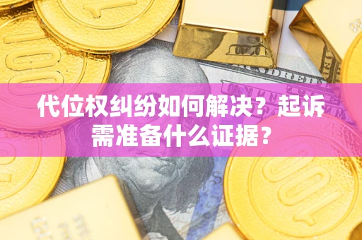 武汉代位权纠纷如何解决？起诉需准备什么证据？