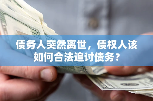 武汉债务人突然离世，债权人该如何合法追讨债务？