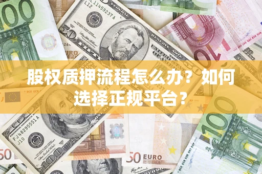 武汉股权质押流程怎么办？如何选择正规平台？