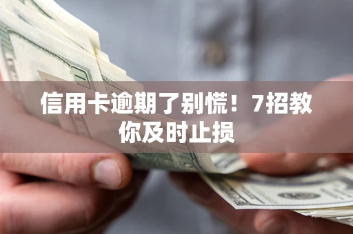 武汉信用卡逾期了别慌！7招教你及时止损