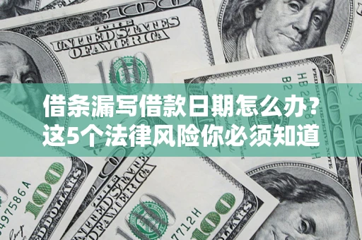 武汉借条漏写借款日期怎么办？这5个法律风险你必须知道