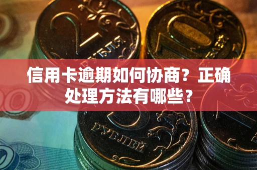 武汉信用卡逾期如何协商？正确处理方法有哪些？